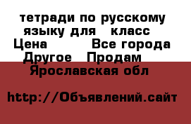 тетради по русскому языку для 5 класс › Цена ­ 400 - Все города Другое » Продам   . Ярославская обл.